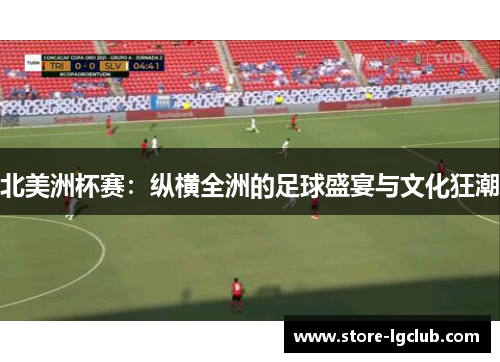 北美洲杯赛：纵横全洲的足球盛宴与文化狂潮