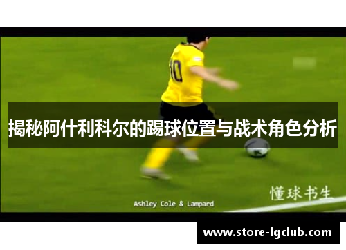 揭秘阿什利科尔的踢球位置与战术角色分析