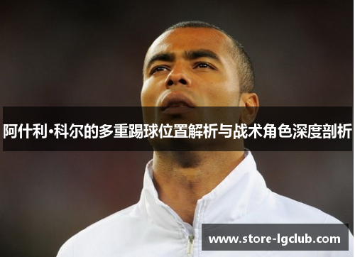 阿什利·科尔的多重踢球位置解析与战术角色深度剖析