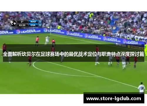 全面解析坎贝尔在足球赛场中的最优战术定位与职责特点深度探讨篇