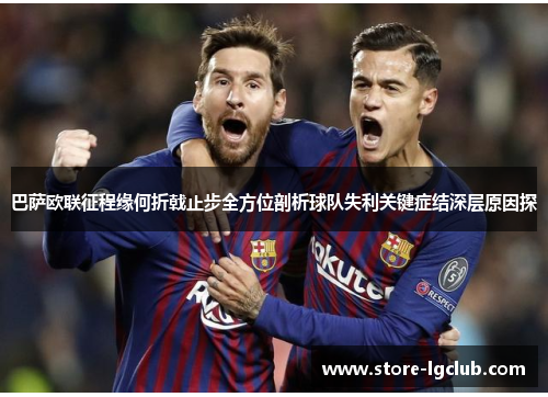 巴萨欧联征程缘何折戟止步全方位剖析球队失利关键症结深层原因探