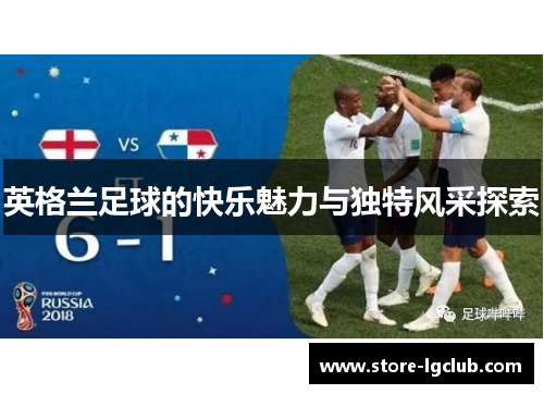 英格兰足球的快乐魅力与独特风采探索