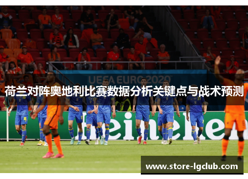 荷兰对阵奥地利比赛数据分析关键点与战术预测