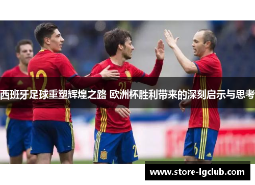 西班牙足球重塑辉煌之路 欧洲杯胜利带来的深刻启示与思考