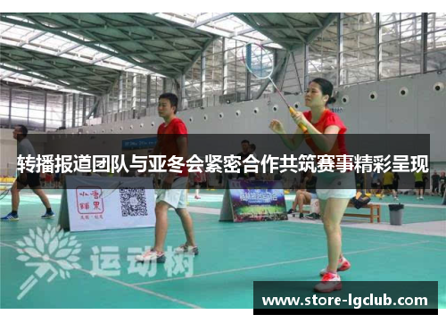 转播报道团队与亚冬会紧密合作共筑赛事精彩呈现