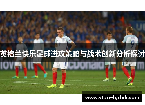 英格兰快乐足球进攻策略与战术创新分析探讨