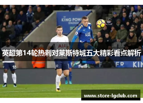 英超第14轮热刺对莱斯特城五大精彩看点解析