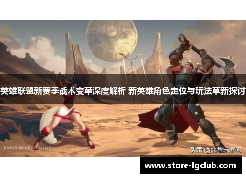 英雄联盟新赛季战术变革深度解析 新英雄角色定位与玩法革新探讨