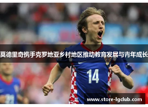 莫德里奇携手克罗地亚乡村地区推动教育发展与青年成长