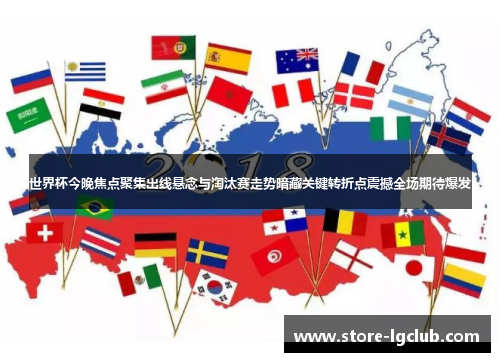 世界杯今晚焦点聚集出线悬念与淘汰赛走势暗藏关键转折点震撼全场期待爆发
