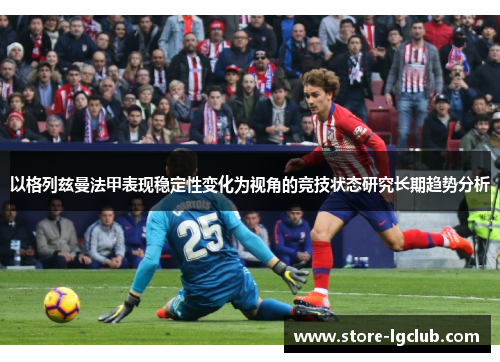 以格列兹曼法甲表现稳定性变化为视角的竞技状态研究长期趋势分析