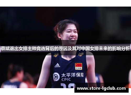 蔡斌退出女排主帅竞选背后的原因及其对中国女排未来的影响分析