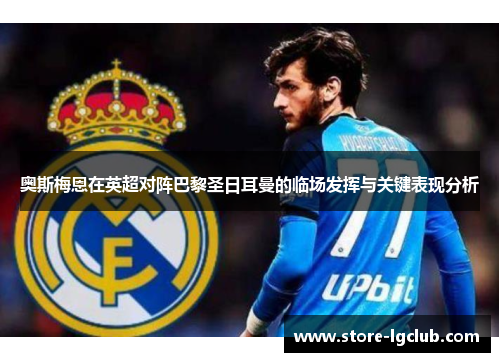 奥斯梅恩在英超对阵巴黎圣日耳曼的临场发挥与关键表现分析