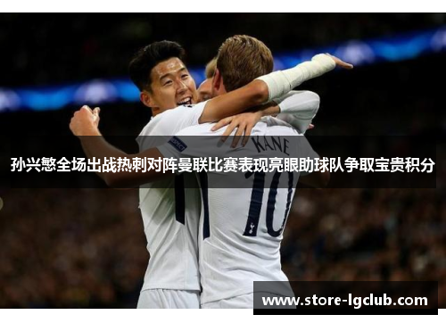 孙兴慜全场出战热刺对阵曼联比赛表现亮眼助球队争取宝贵积分