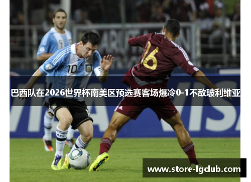 巴西队在2026世界杯南美区预选赛客场爆冷0-1不敌玻利维亚