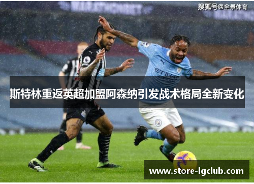 斯特林重返英超加盟阿森纳引发战术格局全新变化