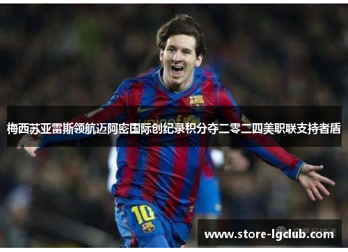 梅西苏亚雷斯领航迈阿密国际创纪录积分夺二零二四美职联支持者盾