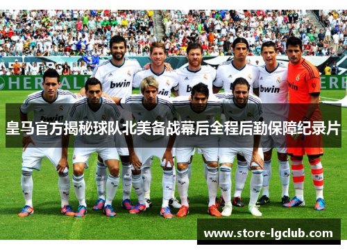 皇马官方揭秘球队北美备战幕后全程后勤保障纪录片