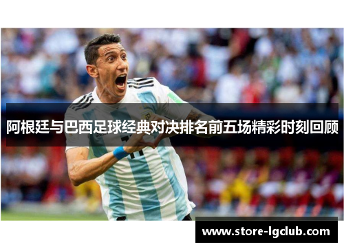 阿根廷与巴西足球经典对决排名前五场精彩时刻回顾